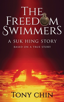The Freedom Swimmers: A Suk Hing Story - Tony Chin
