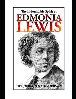 The Indomitable Spirit of Edmonia Lewis.: A Narrative Biography - Albert Henderson