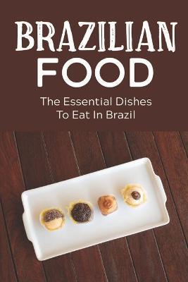 Coperta cărții 'Brazilian Food: The Essential Dishes To Eat In Brazil: Brazilian Cuisine History - Ron Tolbert'