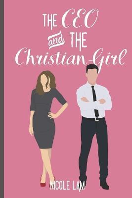 The CEO & The Christian Girl: A Christian Arranged Marriage Romance - Nicole Lam