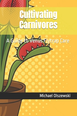 Cultivating Carnivores: A Guide to Venus Flytrap Care - Michael Olszewski