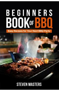 Coperta cărții 'Beginner's Book of BBQ: Easy Recipes for Your Next BBQ Party - Steven Masters'
