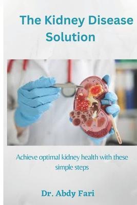The Kidney Disease Solution: Achieve optimal kidney health with these simple steps - Abdy Fari