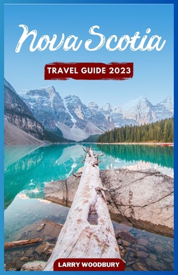 Nova Scotia Travel Guide 2023: A Comprehensive Guide To Exploring The Bluenose Land - Larry Woodbury