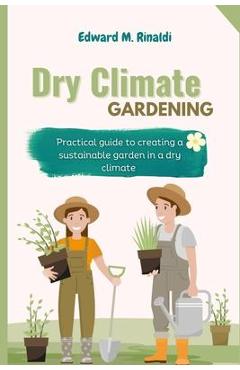 Poza produsului Dry Climate Gardening: Practical guide to creating a sustainable garden in a dry climate - Edward M. Rinaldi