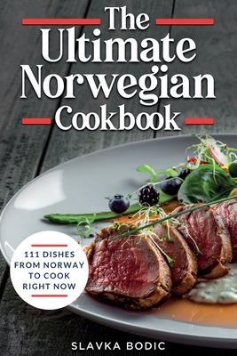 The Ultimate Norwegian Cookbook: 111 Dishes From Norway To Cook Right Now - Slavka Bodic