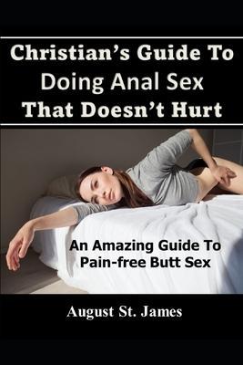 Christian's Guide To Having Anal Sex That Doesn't Hurt: An Amazing Guide To Pain-Free Butt Sex - August St James