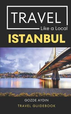 Travel Like a Local Istanbul: Istanbul Turkey Travel Guidebook - Travel Like A. Local