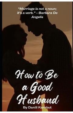 Coperta cărții 'How to Be a Good Husband: Proven tips for a strong marriage - Daniil Karabut'