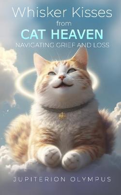 Whisker Kisses from Cat Heaven: Navigating Grief and Loss - Jupiterion Olympus