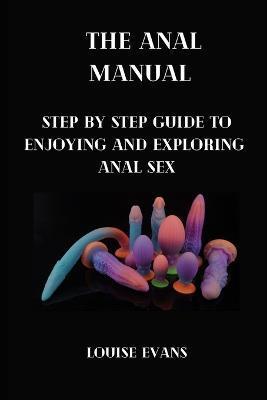 The anal manual: Step by step guide to enjoying and exploring anal sex - Louise Evans