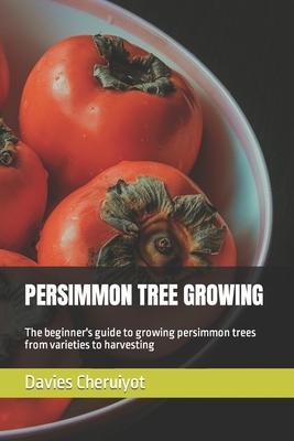 Persimmon Tree Growing: The beginner's guide to growing persimmon trees from varieties to harvesting - Davies Cheruiyot