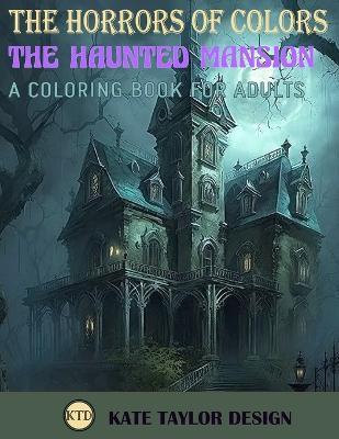 The Haunted Mansion: A Coloring Book for Adults: The Chilling Adventures Within the Haunted Mansion - Kate Taylor Design