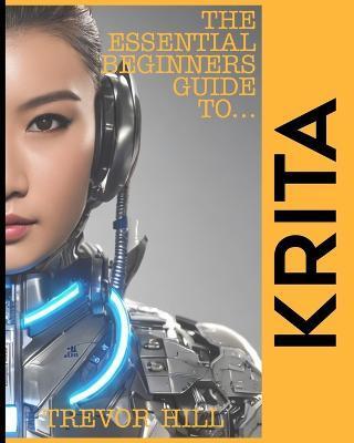 The Essential Beginners Guide to Krita: A Handbook for getting started with the basics 2023 Edition - Trevor Hill