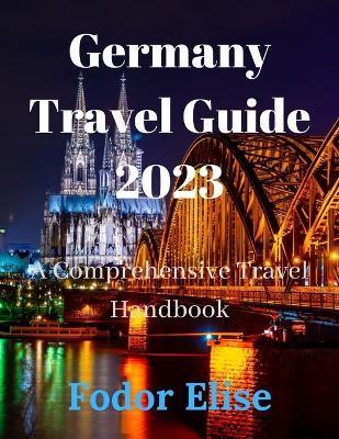 Germany Travel Guide 2023: A Comprehensive Travel Handbook. - Fodor Elise