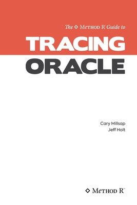 Tracing Oracle: The Method R Guide to Tracing Oracle - Jeffrey L. Holt