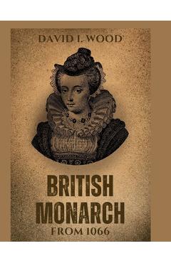 Coperta cărții 'British monarch from 1066: Brief history of Britain kings and queens - David I. Wood'
