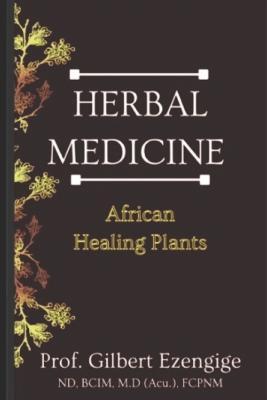 Herbal Medicine: African Healing Plants - Gilbert Ogonna Ezengige Fcpnm