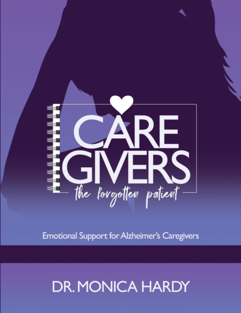 Caregiver The Forgotten Patient - Monica D. Hardy