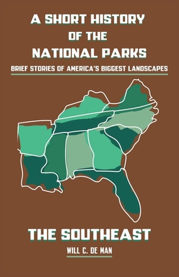 A Short History of the National Parks: Brief Stories of America's Biggest Landscapes - Will C. De Man