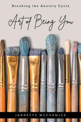 Art of Being You: Breaking the Anxiety Cycle - Jannette Mccormick