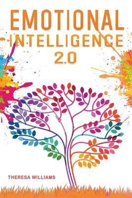 Emotional Intelligence 2.0: A Practical Guide to Master Your Emotions. Stop Overthinking and Discover the Secrets to Increase Your Self Discipline - Theresa Williams