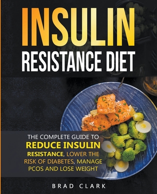 The Insulin Resistance Diet: The Complete Guide to Reduce Insulin Resistance, Lower the Risk of Diabetes, Manage PCOS, and Lose Weight - Brad Clark