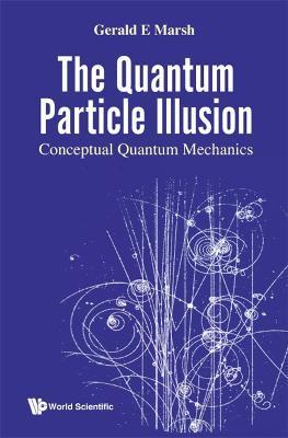 Quantum Particle Illusion, the - Conceptual Quantum Mechanics - Gerald E. Marsh