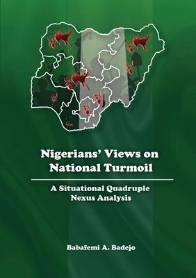Coperta cărții 'Nigerians' Views on National Turmoil: A Situational Quadruple Nexus Analysis - Babafemi A. Badejo'