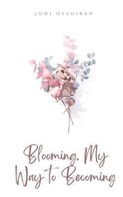 Blooming. My Way to Becoming - Jomi Oyediran