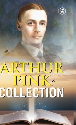 Arthur W. Pink Collection: The Attributes of God, The Holy Spirit, The Sovereignty of God, The Life of Elijah & The Seven Sayings of the Saviour - Arthur Pink