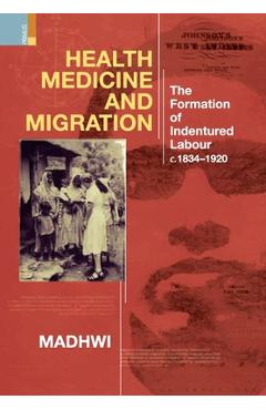 Coperta cărții 'Health Medicine and Migration: TheFormation of Indentured Labour, c.1834-1920 - Madhwi Jha'