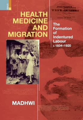 Coperta cărții 'Health Medicine and Migration: TheFormation of Indentured Labour, c.1834-1920 - Madhwi Jha'