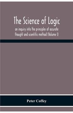 Coperta cărții 'The Science Of Logic; An Inquiry Into The Principles Of Accurate Thought And Scientific Method (Volume I) - Peter Coffey'