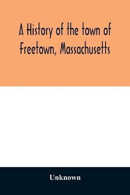 A History of the town of Freetown, Massachusetts: with an account of the Old Home Festival, July 30th, 1902 - Unknown