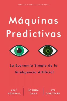 Máquinas Predictivas (Prediction Machines Spanish Edition): La Sencilla Economía de la Inteligencia Artificial - Ajay Agrawal