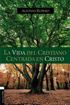 La Vida del Cristiano Centrada En Cristo: La Gran Transformación - Alfonso Ropero