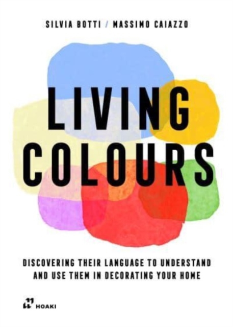 Living Colours: Discovering Their Language to Understand and Use Them in Decorating Your Home - Silvia Botti