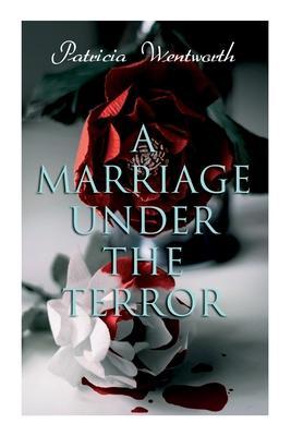 A Marriage Under the Terror: Romance in the Shadows of the French Revolution (Historical Novel) - Patricia Wentworth