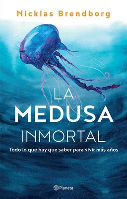 La Medusa Inmortal: Todo Lo Que Hay Que Saber Para Vivir Más Años - Nicklas Brendborg