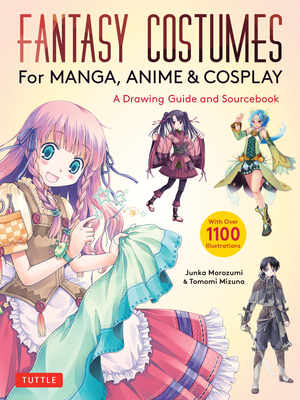 Fantasy Costumes for Manga, Anime & Cosplay: A Drawing Guide and Sourcebook (with Over 1100 Color Illustrations) - Junka Morozumi