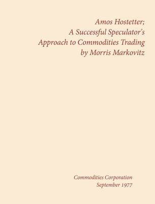 Amos Hostetter: A Successful Speculator's Approach to Commodities Trading - Morris Markovitz