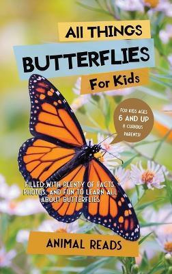 All Things Butterflies For Kids: Filled With Plenty of Facts, Photos, and Fun to Learn all About Butterflies - Animal Reads