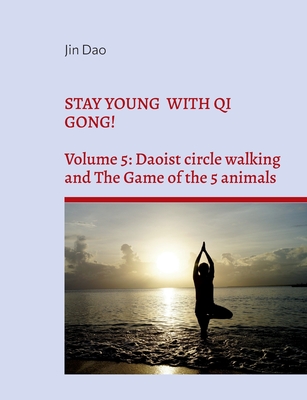 Coperta cărții 'Stay young with Qi Gong!: Volume 5: Daoist circle walking and the Game of the 5 animals - Jin Dao'