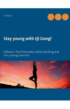 Coperta cărții 'Stay young with Qi Gong: Volume 1: The 8 Brocades while standing and the 3 swing exercises - Jin Dao'