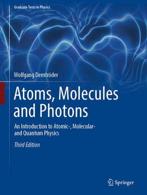 Atoms, Molecules and Photons: An Introduction to Atomic-, Molecular- And Quantum Physics - Wolfgang Demtrder