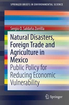 Natural Disasters, Foreign Trade and Agriculture in Mexico: Public Policy for Reducing Economic Vulnerability - Sergio O. Saldaña Zorrilla Phd