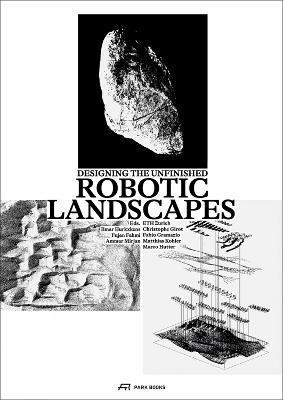 Robotic Landscapes: Designing the Unfinished - Ilmar Hurkxkens