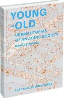 Young-Old: Urban Utopias of an Aging Society - Deane Simpson