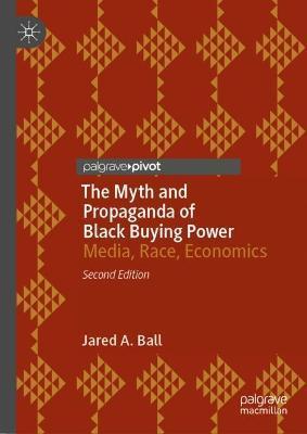 The Myth and Propaganda of Black Buying Power: Media, Race, Economics - Jared A. Ball